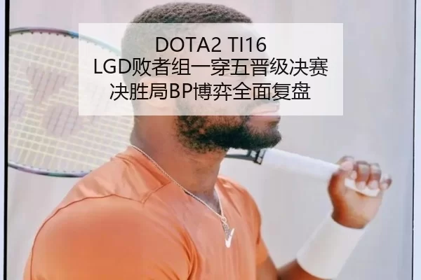 DOTA2 TI16 LGD败者组一穿五晋级决赛 决胜局BP博弈全面复盘